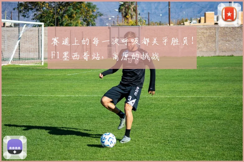 赛道上的每一次呼吸都关乎胜负!F1墨西哥站,高原的挑战