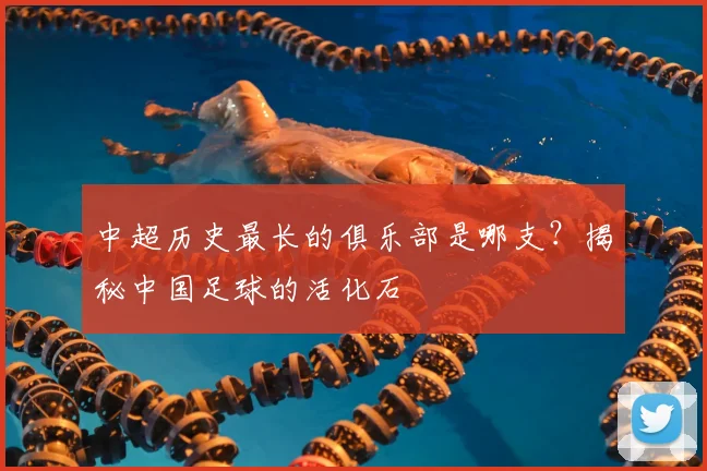 中超历史最长的俱乐部是哪支？揭秘中国足球的活化石