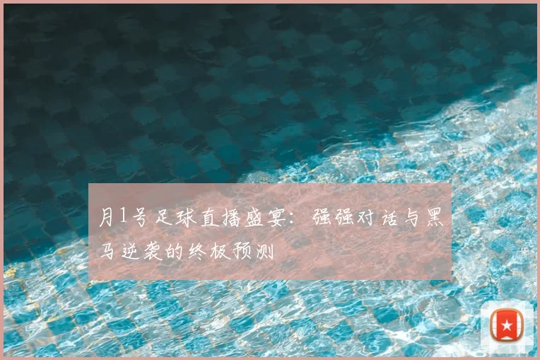 月1号足球直播盛宴:强强对话与黑马逆袭的终极预测