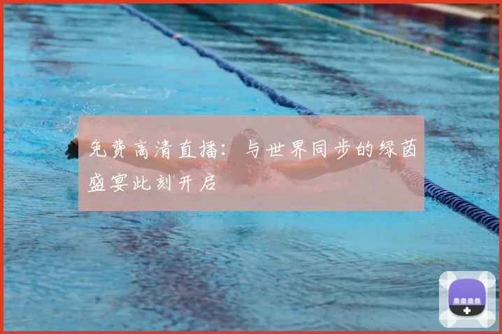 免费高清直播：与世界同步的绿茵盛宴此刻开启
