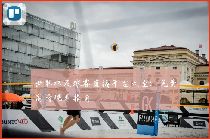 世界杯足球赛直播平台大全:免费高清观看指南