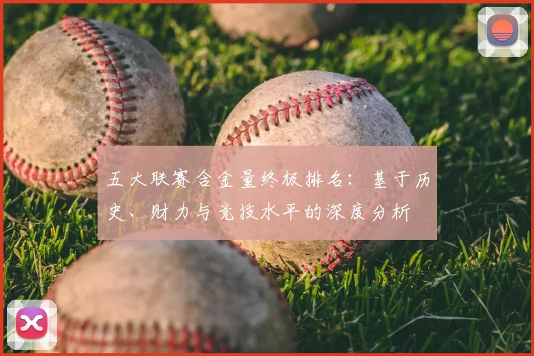 五大联赛含金量终极排名：基于历史、财力与竞技水平的深度分析
