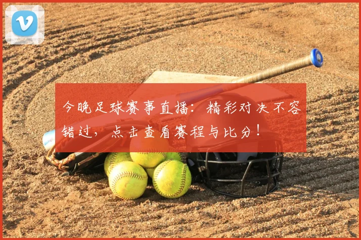 今晚足球赛事直播：精彩对决不容错过，点击查看赛程与比分！